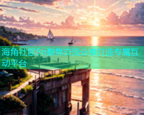 海角社区5o聚焦交流分享打造专属互动平台  第1张