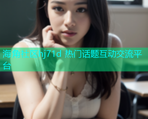 海角社区hj71d 热门话题互动交流平台  第1张