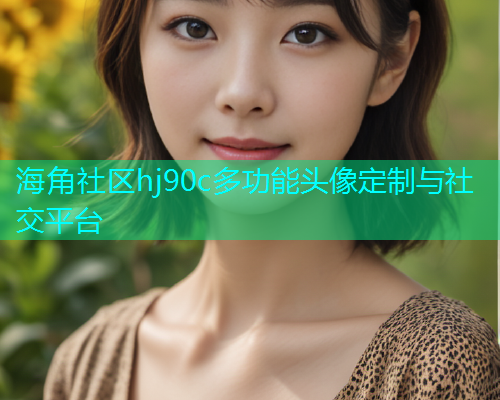 海角社区hj90c多功能头像定制与社交平台  第1张