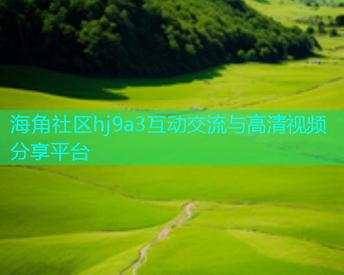 海角社区hj9a3互动交流与高清视频分享平台  第1张