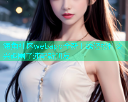 海角社区webapp全新上线轻松社交兴趣圈子速配新朋友  第1张