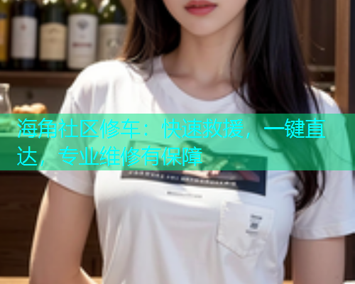 海角社区修车：快速救援，一键直达，专业维修有保障  第2张