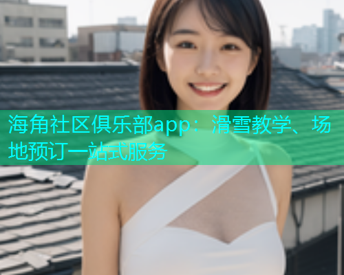 海角社区俱乐部app：滑雪教学、场地预订一站式服务  第2张