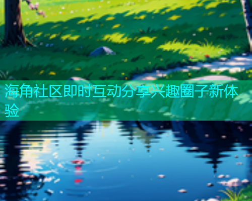 海角社区即时互动分享兴趣圈子新体验  第1张