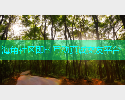 海角社区即时互动真诚交友平台  第1张