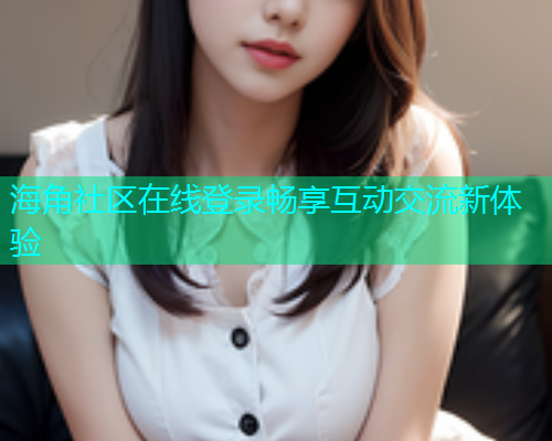 海角社区在线登录畅享互动交流新体验  第1张