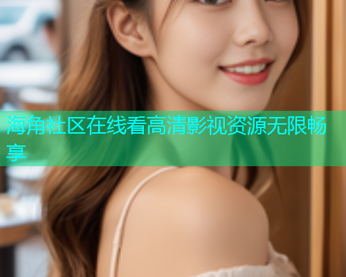 海角社区在线看高清影视资源无限畅享  第1张