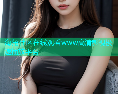 海角社区在线观看www高清影视极速播放平台  第1张