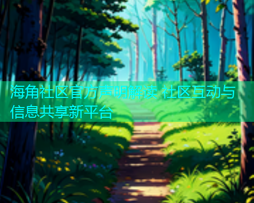 海角社区官方声明解读 社区互动与信息共享新平台  第1张