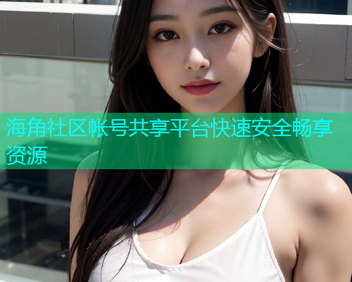 海角社区帐号共享平台快速安全畅享资源  第1张