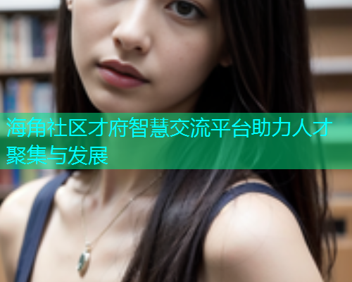 海角社区才府智慧交流平台助力人才聚集与发展  第1张