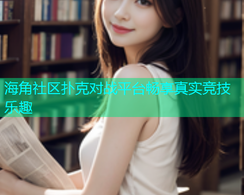 海角社区扑克对战平台畅享真实竞技乐趣  第1张